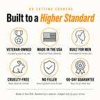 Built to a higher standard - veteran-owned, made in the USA, built for men, no filler, 60-day guarantee